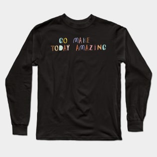 Go Make Today Amazing Long Sleeve T-Shirt